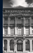 Bookkeeping for Parish Priests: A Treatise On Accounting, Business Forms and Business Law, Designed for the Use of the Catholic Clergy and As a Text-Book in Seminaries