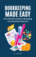Bookkeeping Made Easy: The Ultimate Guide to Managing Your Business Finances