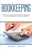 Bookkeeping: Step by Step Guide to Bookkeeping Principles and Basic Bookkeeping for Small Business