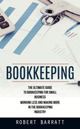 Bookkeeping: The Ultimate Guide to Bookkeeping for Small Business (Working Less and Making More in the Bookkeeping Industry)