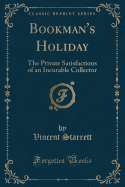 Bookman's Holiday: The Private Satisfactions of an Incurable Collector (Classic Reprint)