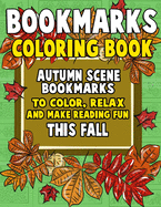 Bookmarks Coloring Book: Autumn Scene Bookmarks to Color, Relax and Make Reading: 120 Fall Scene Bookmarks for Halloween & Thanksgiving - Coloring Activity Book for Kids, Adults and Seniors Who Love Reading