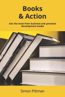 Books & Action: Get the most from business and personal development books - Pittman, Simon