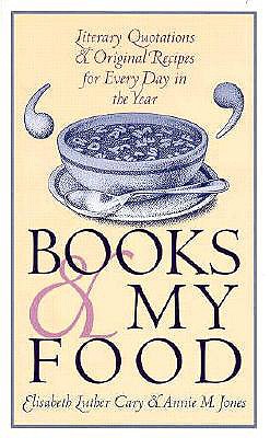 Books and My Food: Literary Quotations and Recipes for Every Year - Cary, Elisabeth L, and Jones, Annie M, and Schoonover, David E (Foreword by)