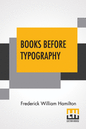 Books Before Typography: A Primer Of Information About The Invention Of The Alphabet And The History Of Book-Making Up To The Invention Of Movable Types