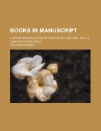 Books in Manuscript a Short Introduction to Their Study and Use with a Chapter on Records