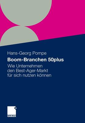 Boom-Branchen 50plus: Wie Unternehmen Den Best-Ager-Markt F?r Sich Nutzen Knnen - Pompe, Hans-Georg (Editor), and Arend, Stefan (Contributions by), and Berg, Martina (Contributions by)