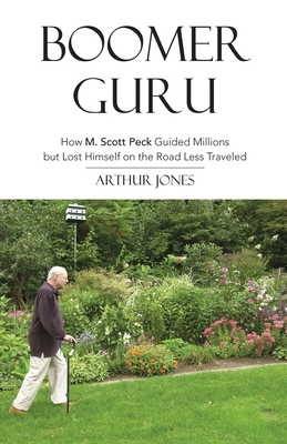 Boomer Guru: How M. Scott Peck Guided Millions but Lost Himself on The Road Less Traveled - Jones, Arthur