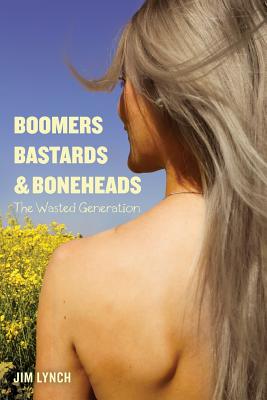 Boomers, Bastards & Boneheads: The Wasted Generation - Lynch, Jim