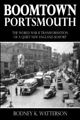 Boomtown Portsmouth: The World War II Transformation of a Quiet New England Seaport - Watterson, Rodney K