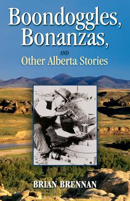 Boondoggles, Bonanzas,: and Other Alberta Stories - Brennan, Brian