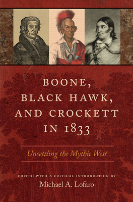 Boone, Black Hawk, and Crockett in 1833: Unsettling the Mythic West - Lofaro, Michael A