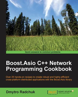 Boost.Asio C++ Network Programming Cookbook: Over 25 hands-on recipes to create robust and highly-efficient cross-platform distributed applications with the Boost.Asio library - Radchuk, Dmytro