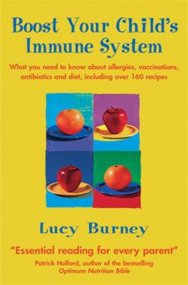 Boost Your Child's Immune System: What you need to know  about allergies, vaccinations, antibiotics and diet, including over 160 recipes - Burney, Lucy