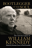 Bootlegger of the Soul: The Literary Legacy of William Kennedy