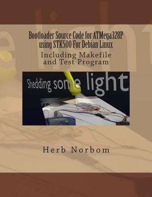 Bootloader Source Code for ATMega328P using STK500 For Debian Linux: Including Makefile and Test Program - Norbom, Herb