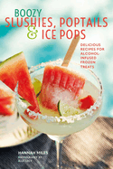 Boozy Slushies, Poptails and Ice Pops: Delicious Recipes for Alcohol-Infused Frozen Treats
