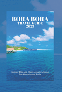 Bora Bora Travel Guide 2023: Insider Tips and Must-see Attractions for Adventurous Souls