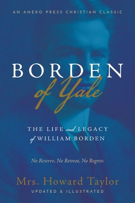 Borden of Yale: The Life and Legacy of William Borden - No Reserve, No Retreat, No Regrets - Taylor, Howard, Mrs., and Westen, B F (Editor)