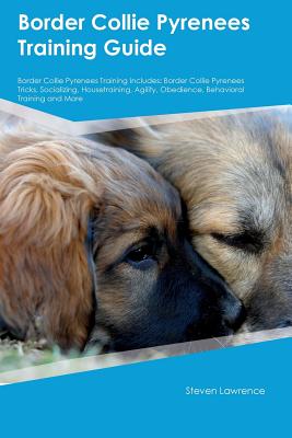 Border Collie Pyrenees Training Guide Border Collie Pyrenees Training Includes: Border Collie Pyrenees Tricks, Socializing, Housetraining, Agility, Obedience, Behavioral Training and More - Turner, Matt
