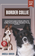 BORDER COLLIE Training Guide: Comprehensive Guide To Border Collie Care: From Puppyhood To Adulthood with Expert Tips on Feeding, Grooming, Health, Obedience Training And More