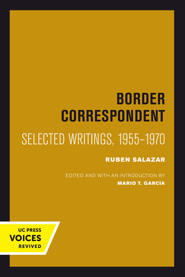 Border Correspondent: Selected Writings, 1955-1970 - Salazar, Ruben, and Garca, Mario T. (Editor)
