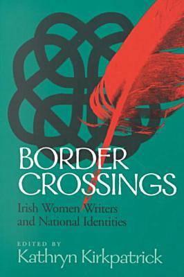 Border Crossings: Irish Women Writers and National Identities - Kirkpatrick, Kathryn (Editor), and Lynch, Rachael (Contributions by), and Gray, Katherine M (Contributions by)