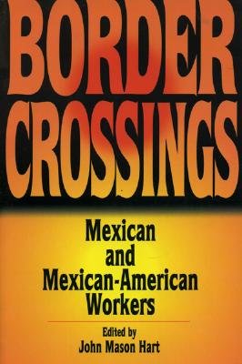 Border Crossings: Mexican and Mexican-American Workers - Hart, John Mason (Editor)