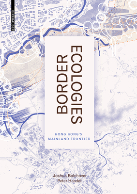 Border Ecologies: Hong Kong's Mainland Frontier - Bolchover, Joshua, and Hasdell, Peter