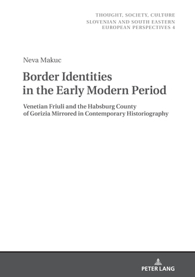 Border Identities in the Early Modern Period: Venetian Friuli and the Habsburg County of Gorizia Mirrored in Contemporary Historiography - Zrc Sazu, and Makuc, Neva