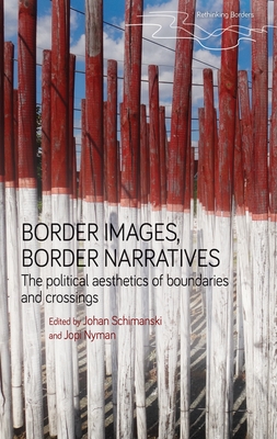 Border Images, Border Narratives: The Political Aesthetics of Boundaries and Crossings - Schimanski, Johan (Editor), and Nyman, Jopi (Editor)