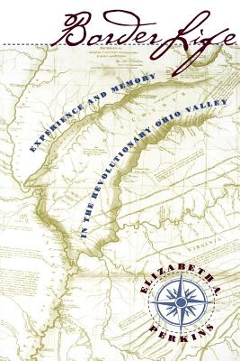 Border Life: Experience and Memory in the Revolutionary Ohio Valley - Perkins, Elizabeth A