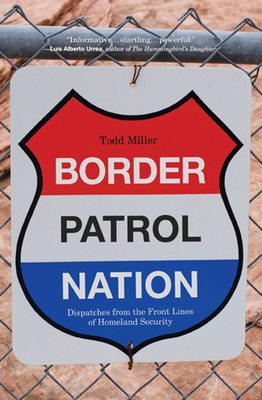 Border Patrol Nation: Dispatches from the Front Lines of Homeland Security - Miller, Todd