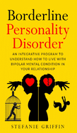 Borderline Personality Disorde: An Integrative Program to Understand how to live with Bipolar Mental Condition in your RelationshipStefanie