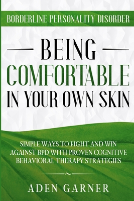 Borderline Personality Disorder: BEING COMFORTABLE IN YOUR OWN SKIN - Simple Ways To Fight and Win Against BPD With Proven Cognitive Behavioral Therapy - Garner, Aden