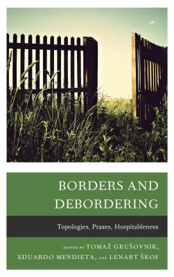 Borders and Debordering: Topologies, Praxes, Hospitableness - Grusovnik, Tomaz (Editor), and Mendieta, Eduardo (Editor), and Skof, Lenart (Editor)