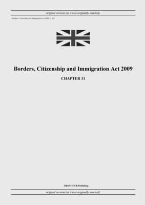 Borders, Citizenship and Immigration Act 2009 (c. 11) - United Kingdom Legislation, and Uk Publishing, Grangis LLC (Adapted by)