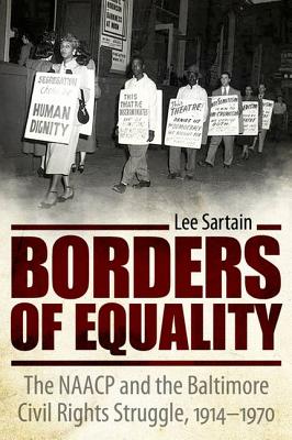 Borders of Equality: The NAACP and the Baltimore Civil Rights Struggle, 1914-1970 - Sartain, Lee