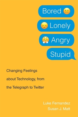 Bored, Lonely, Angry, Stupid: Changing Feelings about Technology, from the Telegraph to Twitter - Fernandez, Luke, and Matt, Susan J.