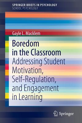 Boredom in the Classroom: Addressing Student Motivation, Self-Regulation, and Engagement in Learning - Macklem, Gayle L