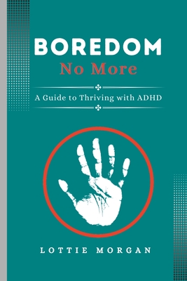Boredom No More: A Guide to Thriving with ADHD - Morgan, Lottie