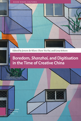 Boredom, Shanzhai, and Digitisation in the Time of Creative China - de Kloet, Jeroen (Editor), and Chow, Yiu Fai (Editor), and Scheen, Lena (Contributions by)