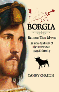Borgia, Behind the Myth: A New History of the Notorious Papal Family