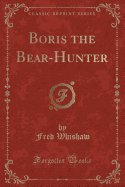 Boris the Bear-Hunter (Classic Reprint)