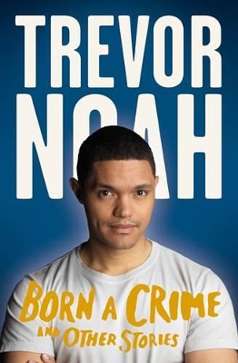 Born A Crime: And Other Stories - Noah, Trevor