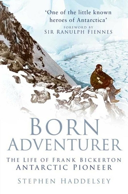 Born Adventurer: The Life of Frank Bickerton Antarctic Pioneer - Haddelsey, Stephen, and Fiennes, Ranulph, Sir (Foreword by)