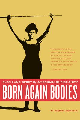 Born Again Bodies: Flesh and Spirit in American Christianity - Griffith, R Marie