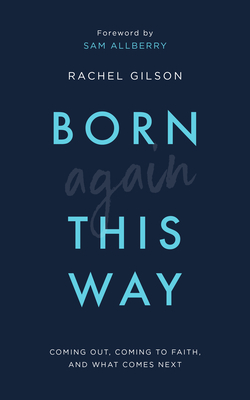 Born Again This Way: Coming Out, Coming to Faith, and What Comes Next - Gilson, Rachel, and Allberry, Sam (Foreword by)