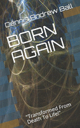 Born Again: "Transformed From Death To Life!"