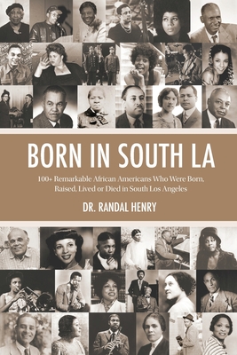 Born in South LA: 100+ Remarkable African Americans Who Were Born, Raised, Lived or Died in South Los Angeles - Henry, Randal, Dr.